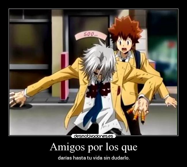 Amigos por los que - darías hasta tu vida sin dudarlo.