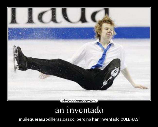 an inventado - muñequeras,rodilleras,casco, pero no han inventado CULERAS!