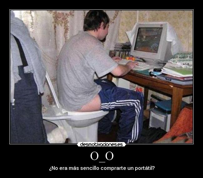 O_O - ¿No era más sencillo comprarte un portátil?