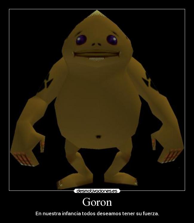 Goron - En nuestra infancia todos deseamos tener su fuerza.