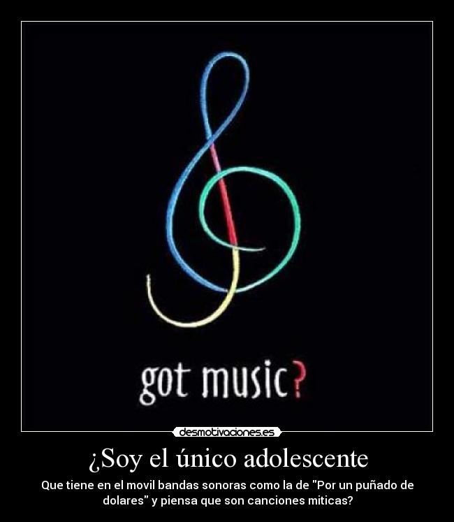 ¿Soy el único adolescente - Que tiene en el movil bandas sonoras como la de Por un puñado de
dolares y piensa que son canciones miticas?