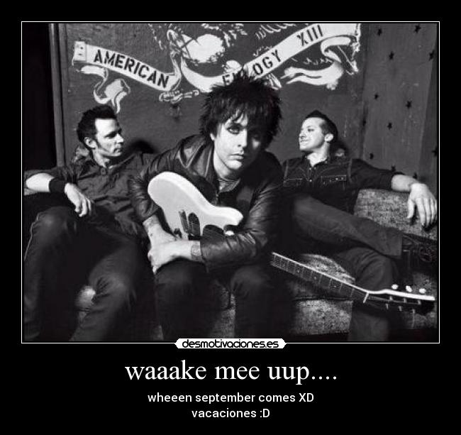 waaake mee uup.... - wheeen september comes XD
vacaciones :D
