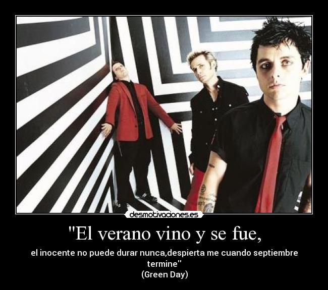 El verano vino y se fue, - el inocente no puede durar nunca,despierta me cuando septiembre termine
(Green Day)