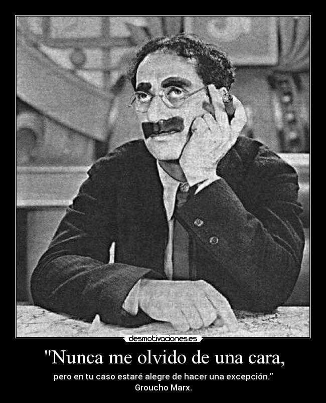 Nunca me olvido de una cara, - pero en tu caso estaré alegre de hacer una excepción.
Groucho Marx.
