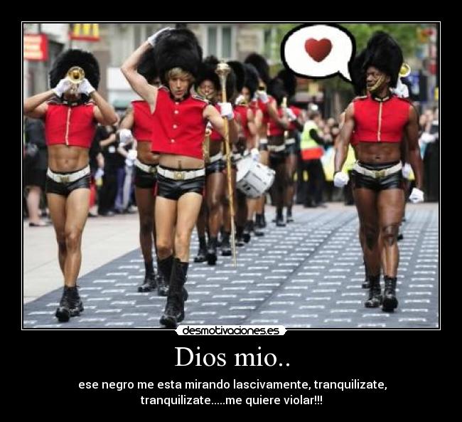 Dios mio.. - ese negro me esta mirando lascivamente, tranquilizate,
tranquilizate.....me quiere violar!!!