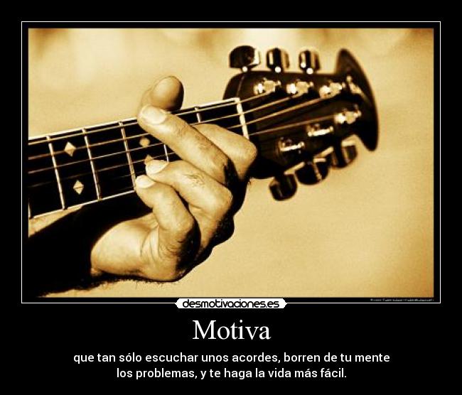 Motiva - que tan sólo escuchar unos acordes, borren de tu mente
los problemas, y te haga la vida más fácil.