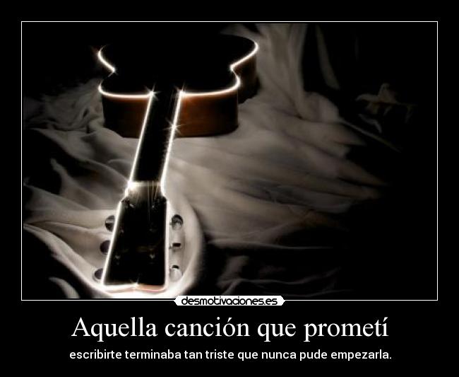 Aquella canción que prometí - escribirte terminaba tan triste que nunca pude empezarla.