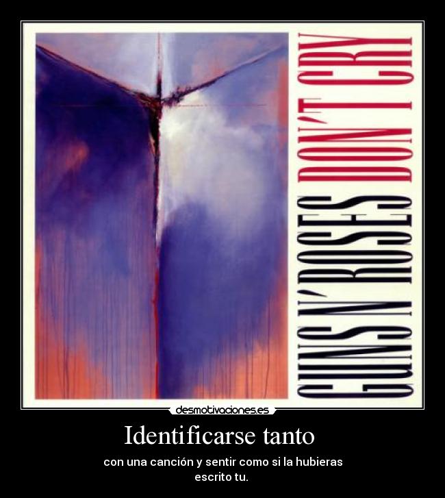 Identificarse tanto - con una canción y sentir como si la hubieras
escrito tu.