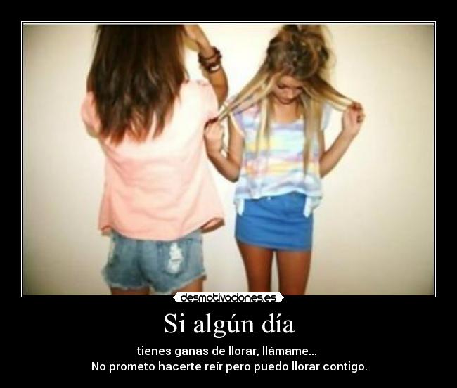 Si algún día - tienes ganas de llorar, llámame... 
No prometo hacerte reír pero puedo llorar contigo.