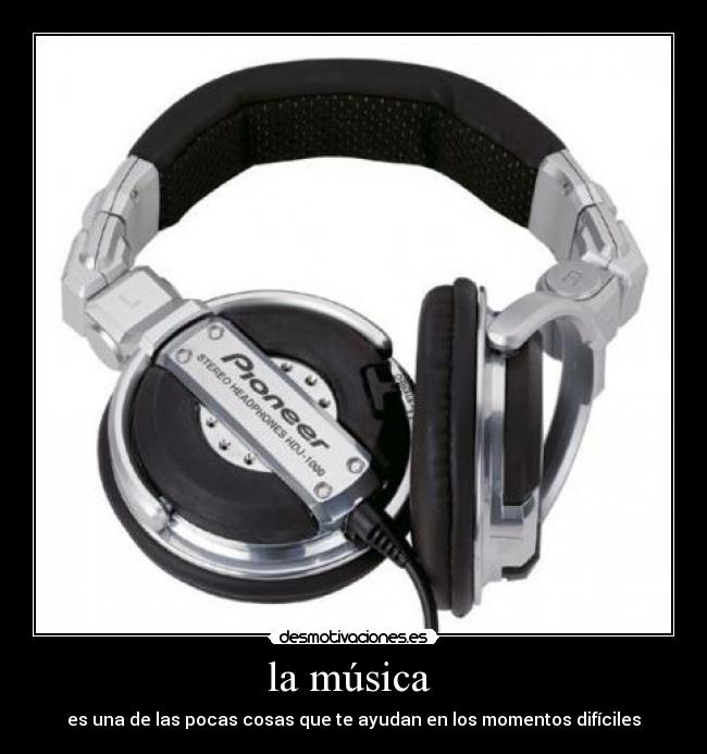 la música - es una de las pocas cosas que te ayudan en los momentos difíciles