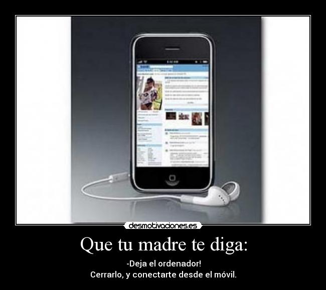 Que tu madre te diga: - -Deja el ordenador!
Cerrarlo, y conectarte desde el móvil.