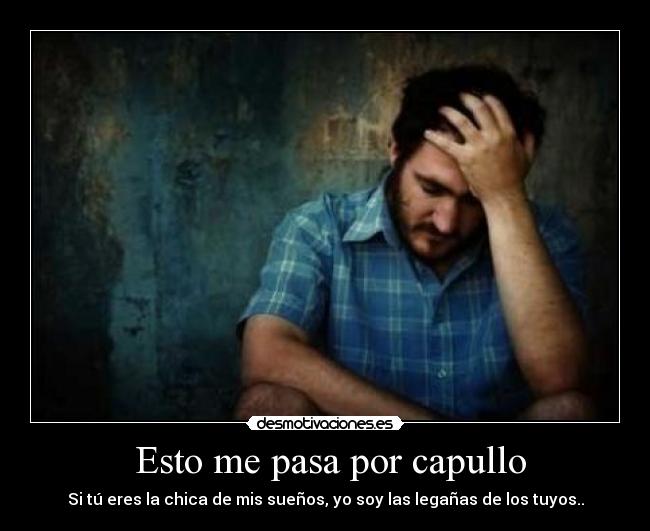 Esto me pasa por capullo - Si tú eres la chica de mis sueños, yo soy las legañas de los tuyos..