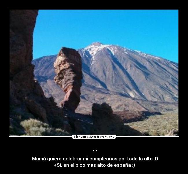 .. - -Mamá quiero celebrar mi cumpleaños por todo lo alto :D
+Sí, en el pico mas alto de españa ;)