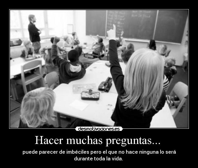 Hacer muchas preguntas... -