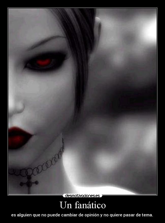 Un fanático - es alguien que no puede cambiar de opinión y no quiere pasar de tema. 