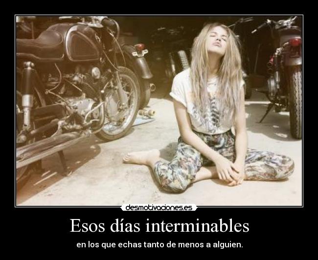 Esos días interminables - en los que echas tanto de menos a alguien.