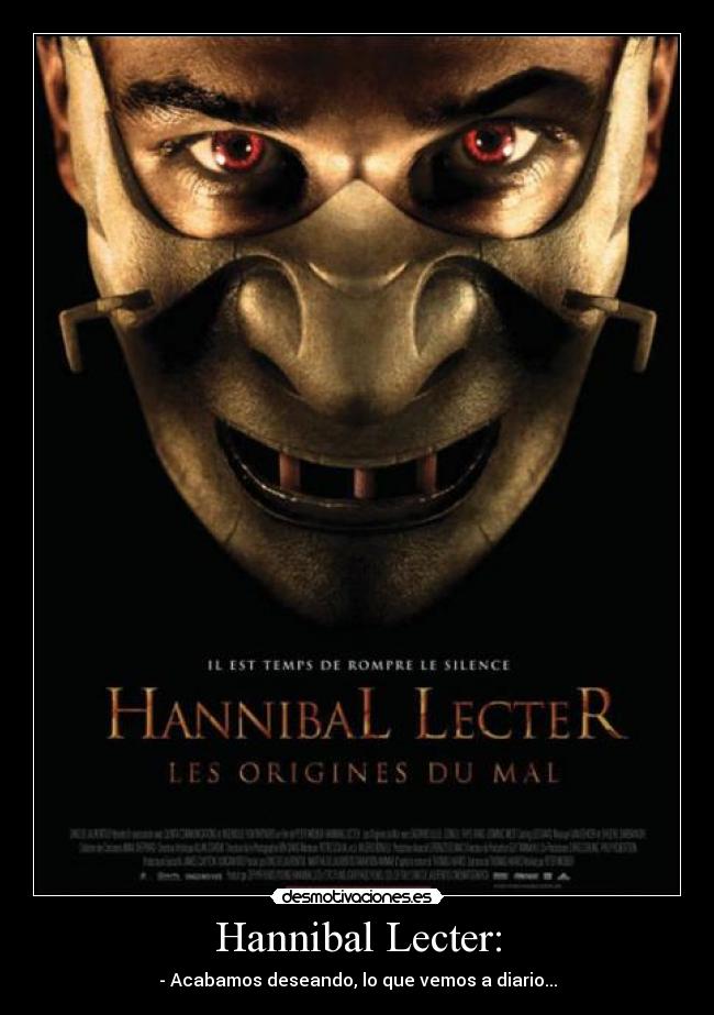 Hannibal Lecter: - - Acabamos deseando, lo que vemos a diario...