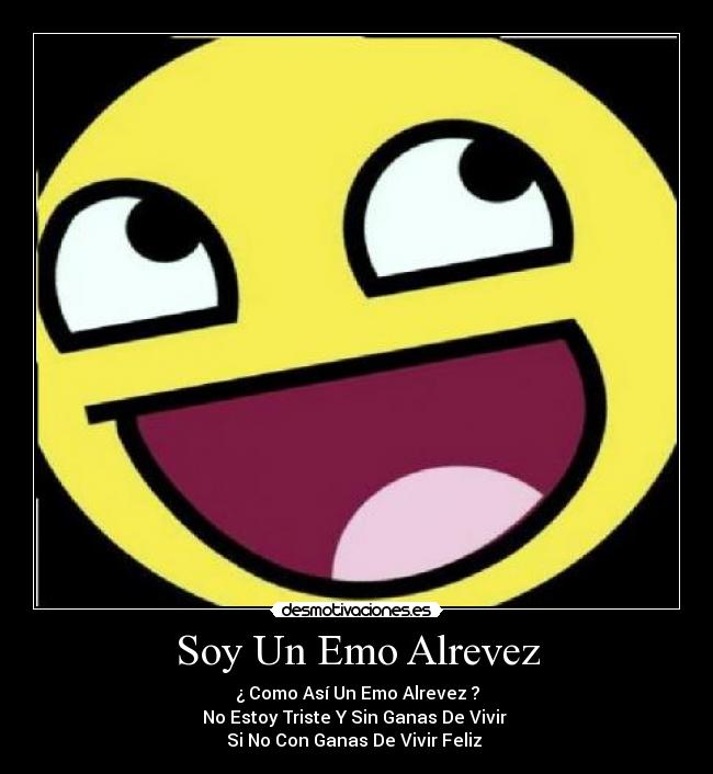 Soy Un Emo Alrevez - ¿ Como Así Un Emo Alrevez ?
No Estoy Triste Y Sin Ganas De Vivir
Si No Con Ganas De Vivir Feliz