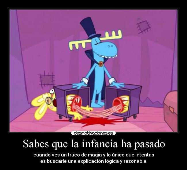 Sabes que la infancia ha pasado - cuando ves un truco de magia y lo único que intentas
es buscarle una explicación lógica y razonable.