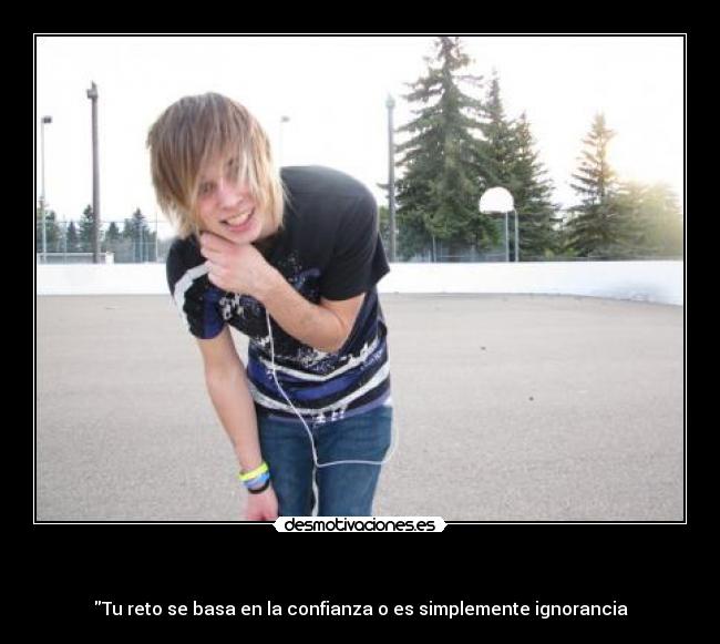   - Tu reto se basa en la confianza o es simplemente ignorancia