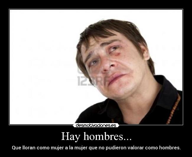 Hay hombres... - Que lloran como mujer a la mujer que no pudieron valorar como hombres.