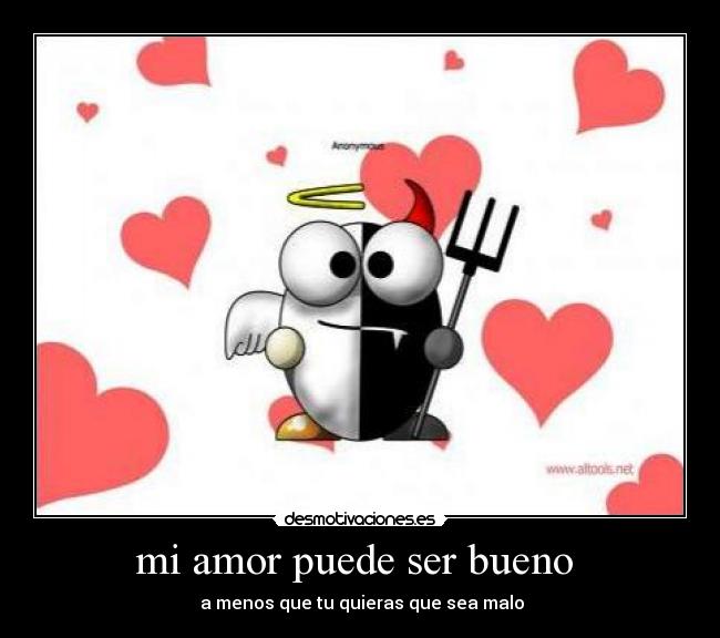 mi amor puede ser bueno  -  a menos que tu quieras que sea malo
