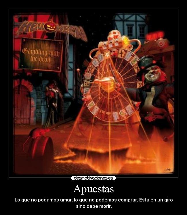 Apuestas - Lo que no podamos amar, lo que no podemos comprar. Esta en un giro
sino debe morir.