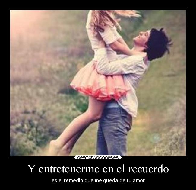 Y entretenerme en el recuerdo - 