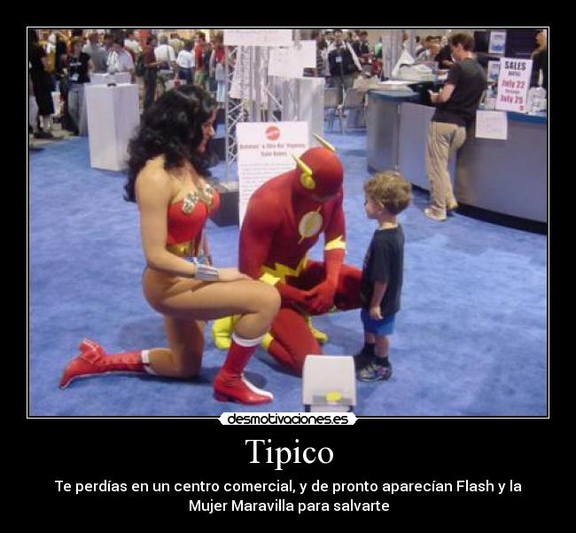 Tipico - Te perdías en un centro comercial, y de pronto aparecían Flash y la
Mujer Maravilla para salvarte