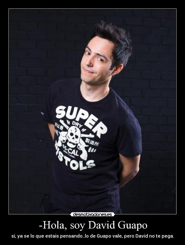 -Hola, soy David Guapo - si, ya se lo que estais pensando..lo de Guapo vale, pero David no te pega.