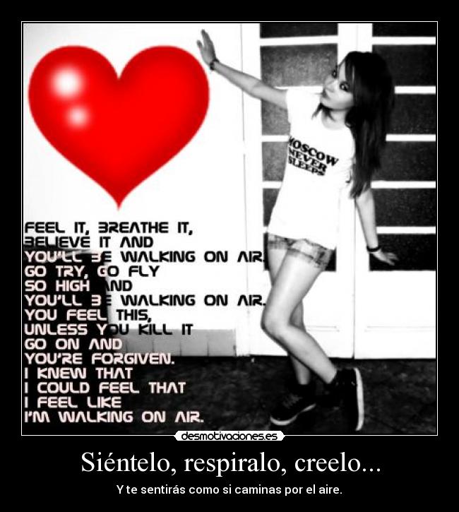 Siéntelo, respiralo, creelo... - Y te sentirás como si caminas por el aire.