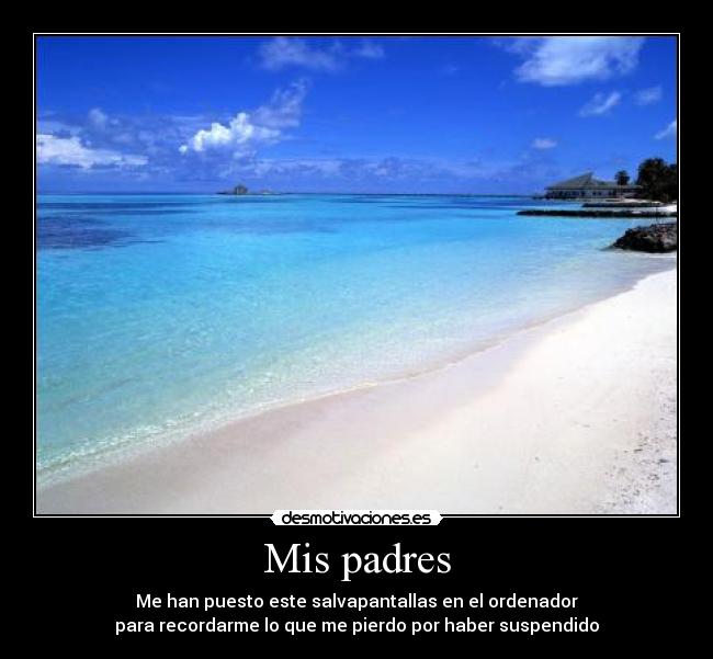Mis padres - Me han puesto este salvapantallas en el ordenador
para recordarme lo que me pierdo por haber suspendido
