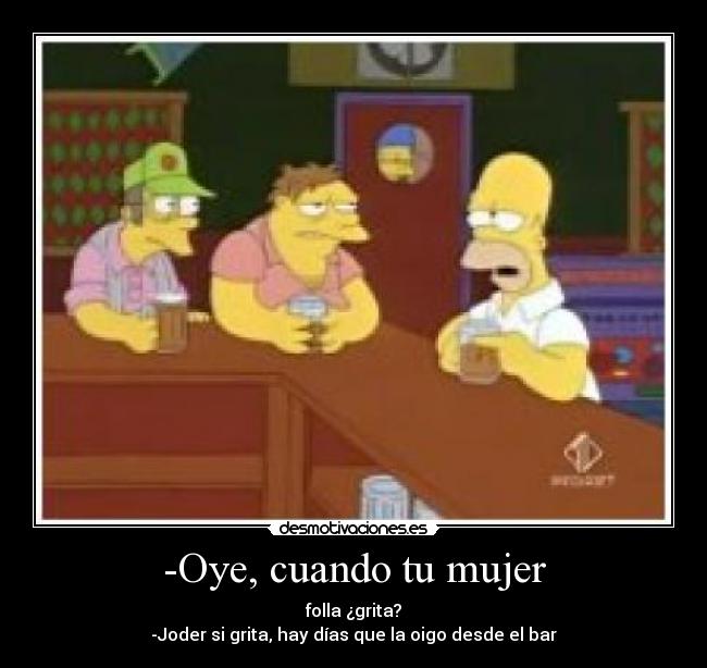 -Oye, cuando tu mujer -