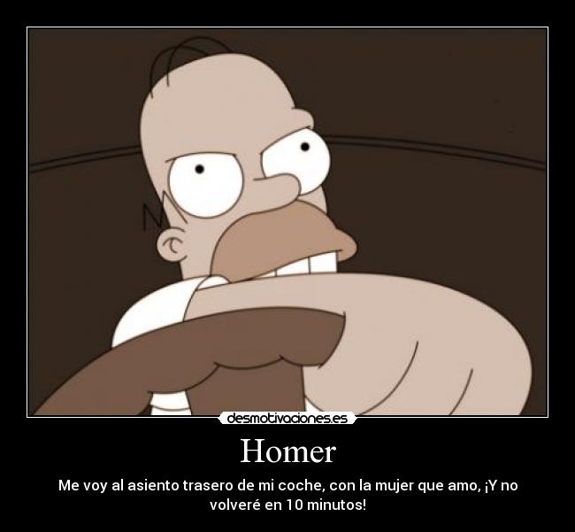 Homer - Me voy al asiento trasero de mi coche, con la mujer que amo, ¡Y no
volveré en 10 minutos!