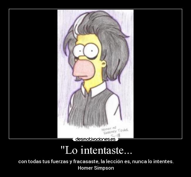 Lo intentaste... - con todas tus fuerzas y fracasaste, la lección es, nunca lo intentes.
Homer Simpson