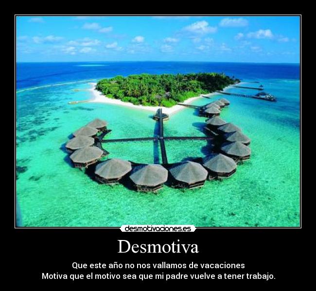 Desmotiva - Que este año no nos vallamos de vacaciones
Motiva que el motivo sea que mi padre vuelve a tener trabajo.