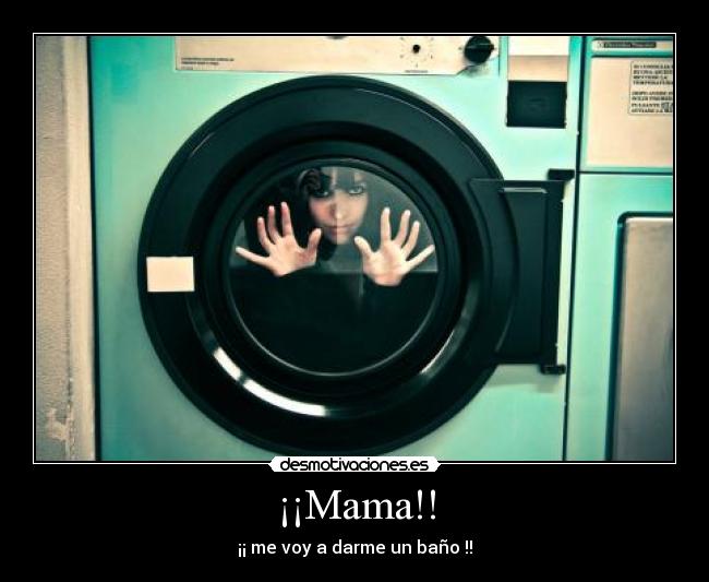 ¡¡Mama!! - ¡¡ me voy a darme un baño !!