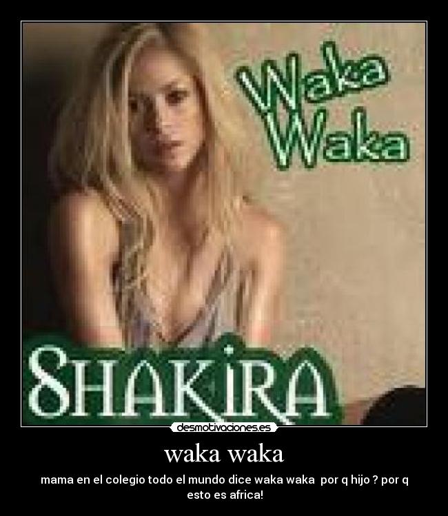 waka waka - mama en el colegio todo el mundo dice waka waka por q hijo ? por q esto es africa!
