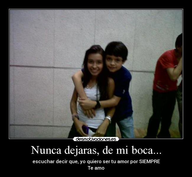 Nunca dejaras, de mi boca... - escuchar decir que, yo quiero ser tu amor por SIEMPRE♥
Te amo♥