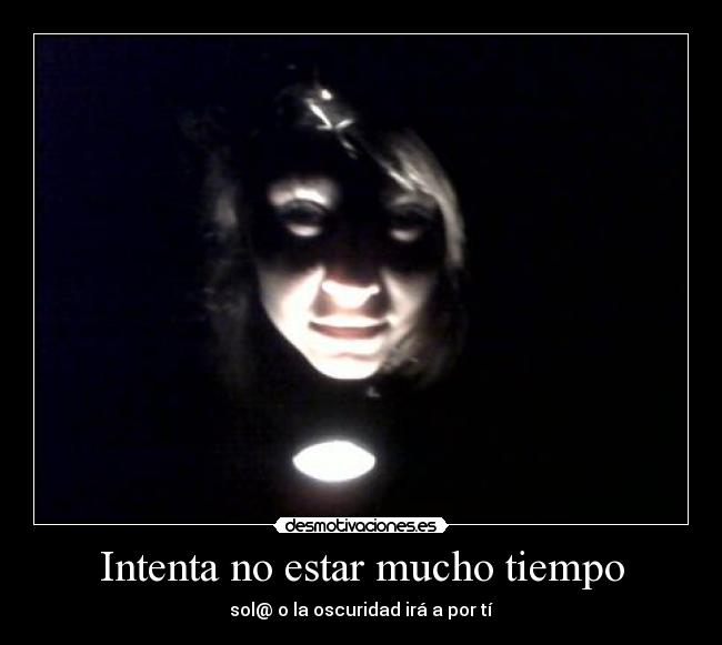 Intenta no estar mucho tiempo -