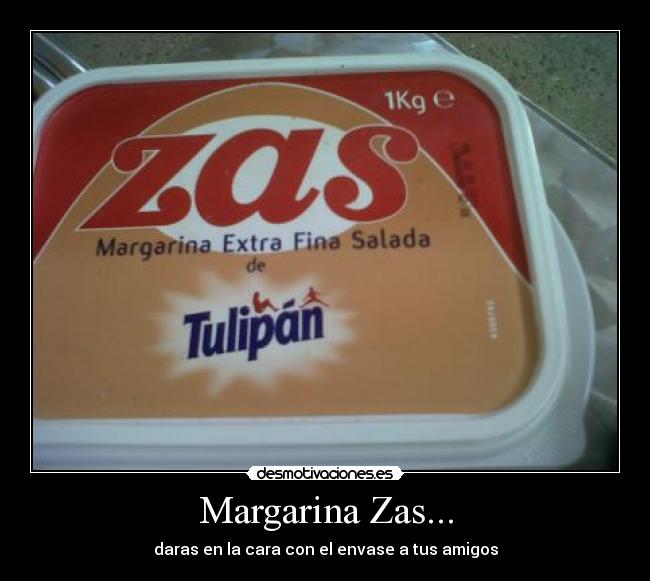 Margarina Zas... - daras en la cara con el envase a tus amigos