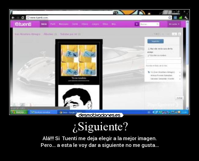 ¿Siguiente? - Alá!!! Si  Tuenti me deja elegir a la mejor imagen.
Pero... a esta le voy dar a siguiente no me gusta...
