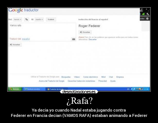¿Rafa? - Ya decia yo cuando Nadal estaba jugando contra
Federer en Francia decian (VAMOS RAFA) estaban animando a Federer