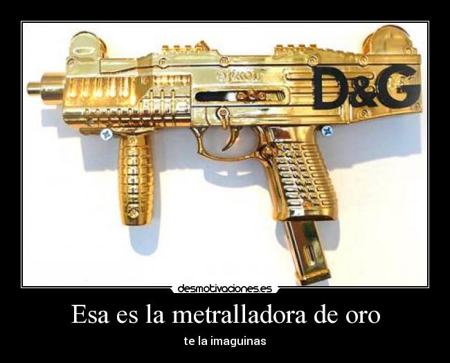 Esa es la metralladora de oro - 