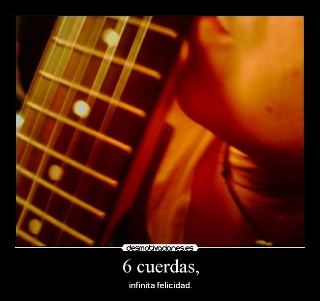 6 cuerdas, - infinita felicidad.