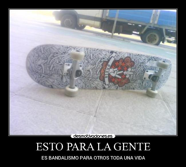 ESTO PARA LA GENTE - ES BANDALISMO PARA OTROS TODA UNA VIDA
