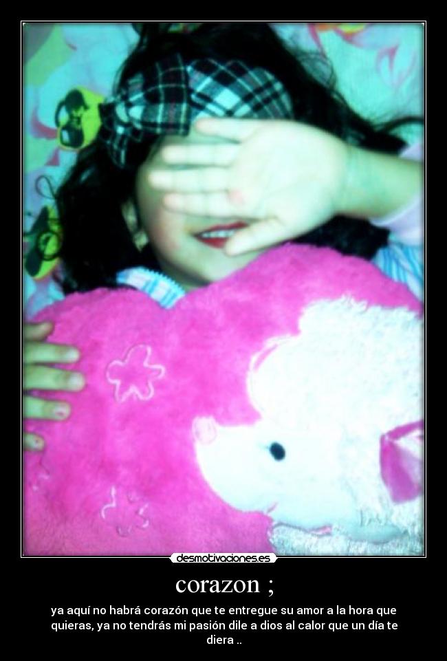 corazon ; - ya aquí no habrá corazón que te entregue su amor a la hora que
quieras, ya no tendrás mi pasión dile a dios al calor que un día te
diera ..