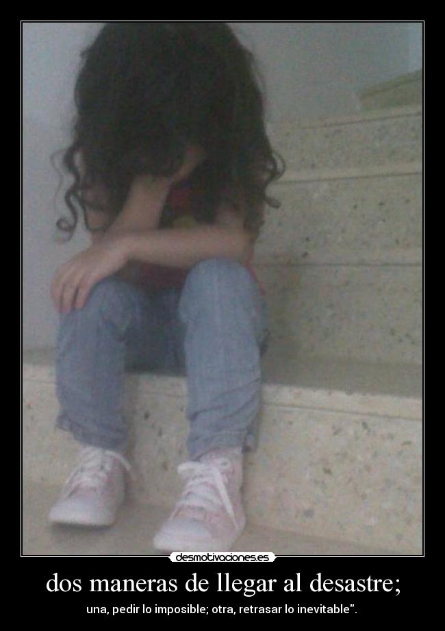 dos maneras de llegar al desastre; -