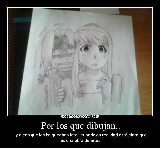 Por los que dibujan.. - ..y dicen que les ha quedado fatal..cuando en realidad está claro que
es una obra de arte..