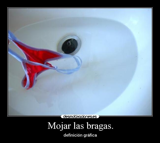Mojar las bragas. -
